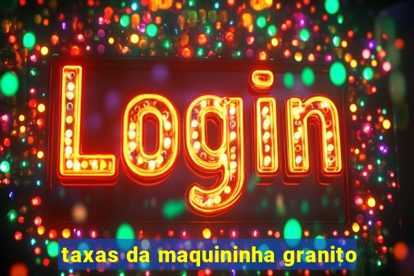 taxas da maquininha granito